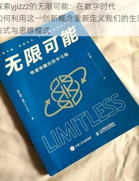 探索yjizzz的无限可能:在数字时代如何利用这一创新概念重新定义我们的生活方式与思维模式