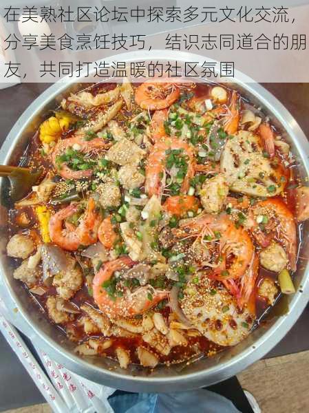 在美熟社区论坛中探索多元文化交流,分享美食烹饪技巧,结识志同道合的朋友,共同打造温暖的社区氛围