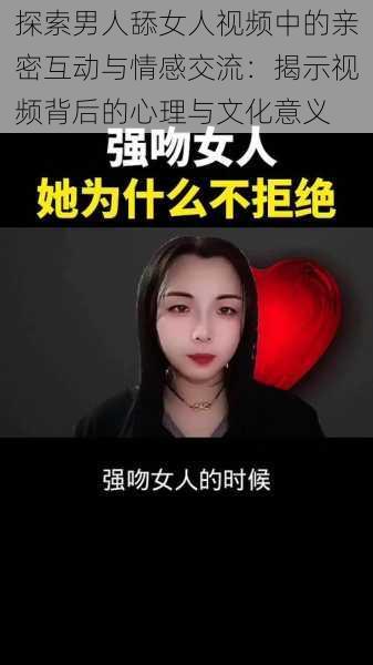 探索男人舔女人视频中的亲密互动与情感交流:揭示视频背后的心理与文化意义