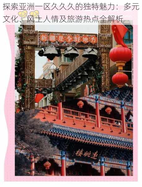 探索亚洲一区久久久的独特魅力:多元文化、风土人情及旅游热点全解析