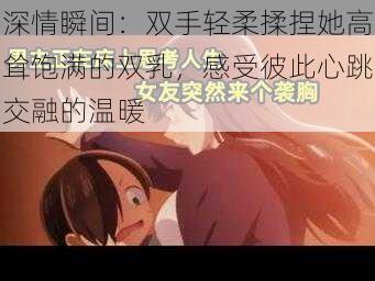 深情瞬间:双手轻柔揉捏她高耸饱满的双乳,感受彼此心跳交融的温暖