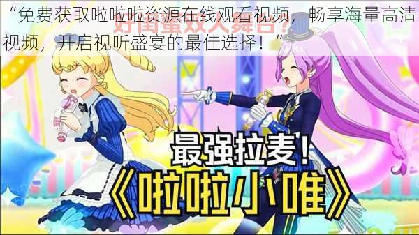 “免费获取啦啦啦资源在线观看视频，畅享海量高清视频，开启视听盛宴的最佳选择！”