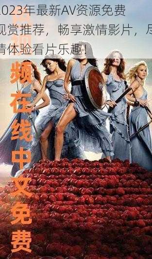 2023年最新AV资源免费观赏推荐,畅享激情影片,尽情体验看片乐趣!
