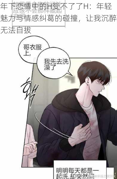 年下恋情中的H受不了了H:年轻魅力与情感纠葛的碰撞,让我沉醉无法自拔