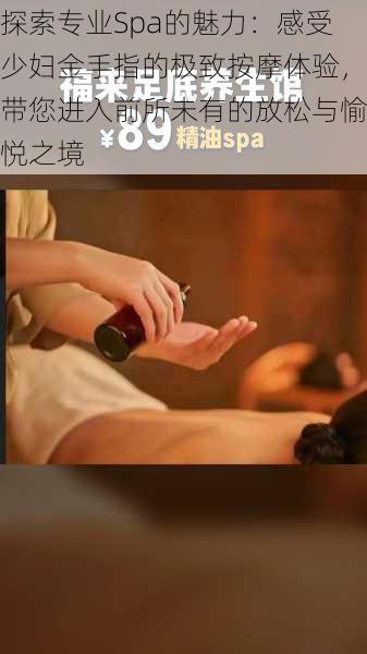 探索专业Spa的魅力:感受少妇金手指的极致按摩体验,带您进入前所未有的放松与愉悦之境