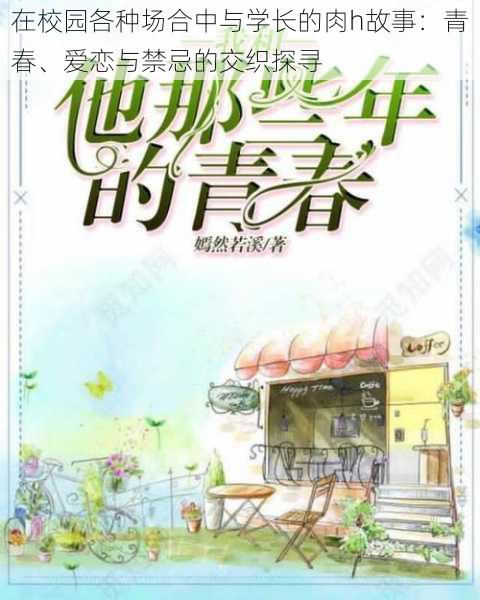 在校园各种场合中与学长的肉h故事:青春、爱恋与禁忌的交织探寻
