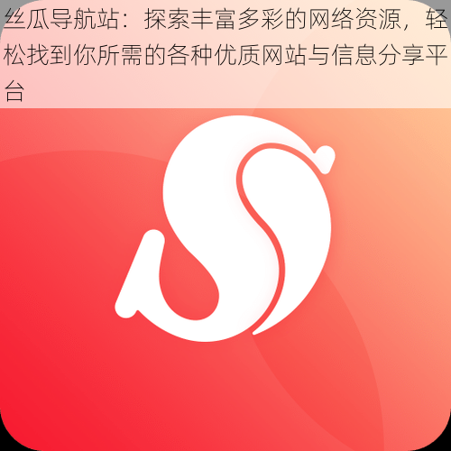 丝瓜导航站:探索丰富多彩的网络资源,轻松找到你所需的各种优质网站与信息分享平台
