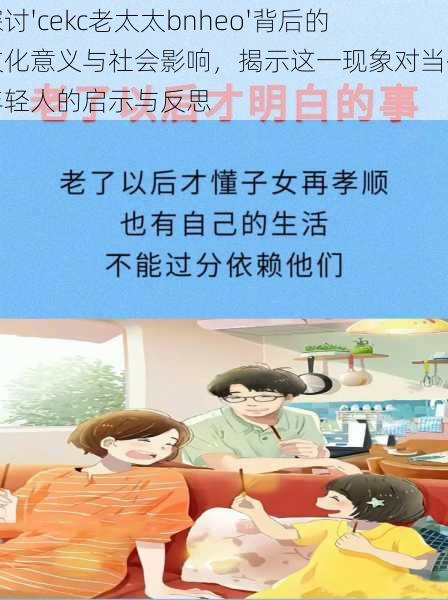 探讨'cekc老太太bnheo'背后的文化意义与社会影响,揭示这一现象对当代年轻人的启示与反思