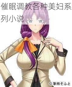 催眠调教各种美妇系列小说