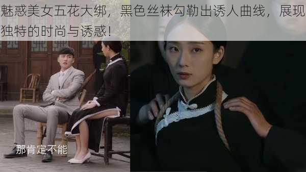 魅惑美女五花大绑,黑色丝袜勾勒出诱人曲线,展现独特的时尚与诱惑!