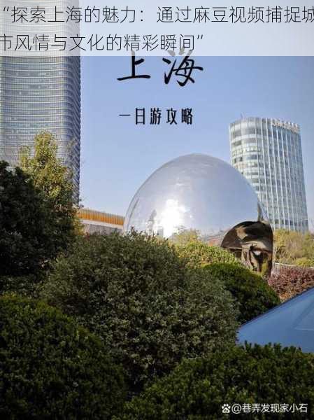 “探索上海的魅力：通过麻豆视频捕捉城市风情与文化的精彩瞬间”
