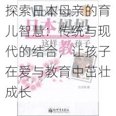 探索日本母亲的育儿智慧：传统与现代的结合，让孩子在爱与教育中茁壮成长